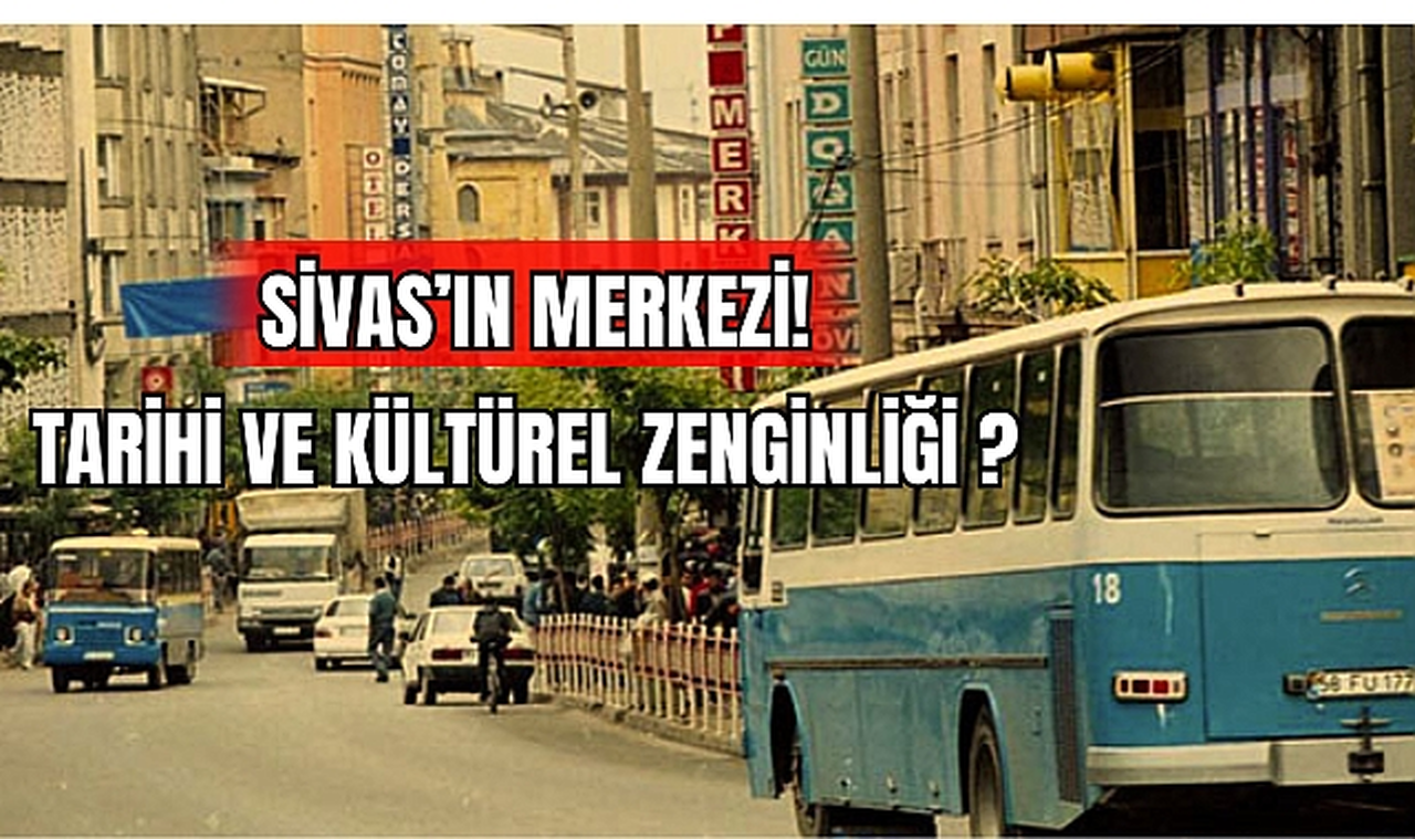 Sivas'ın Merkezi! Tarihi ve Kültürel Zenginliği ?