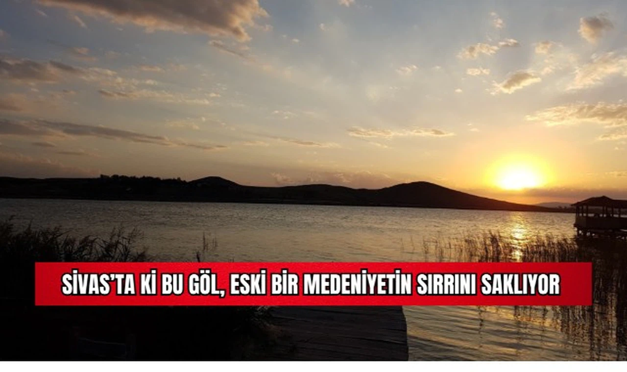 Sivas'ta ki Bu Göl, Eski Bir Medeniyetin Sırrını Saklıyor 