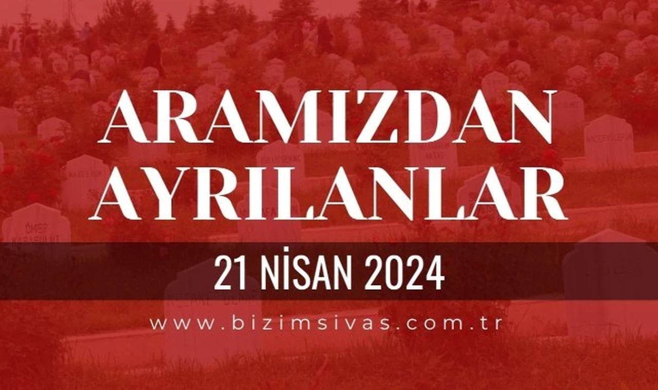 Sivas Aramızdan Ayrılanlar, 21 Nisan 2024 Sivas Cenazeler, Sivas Vefat Edenler