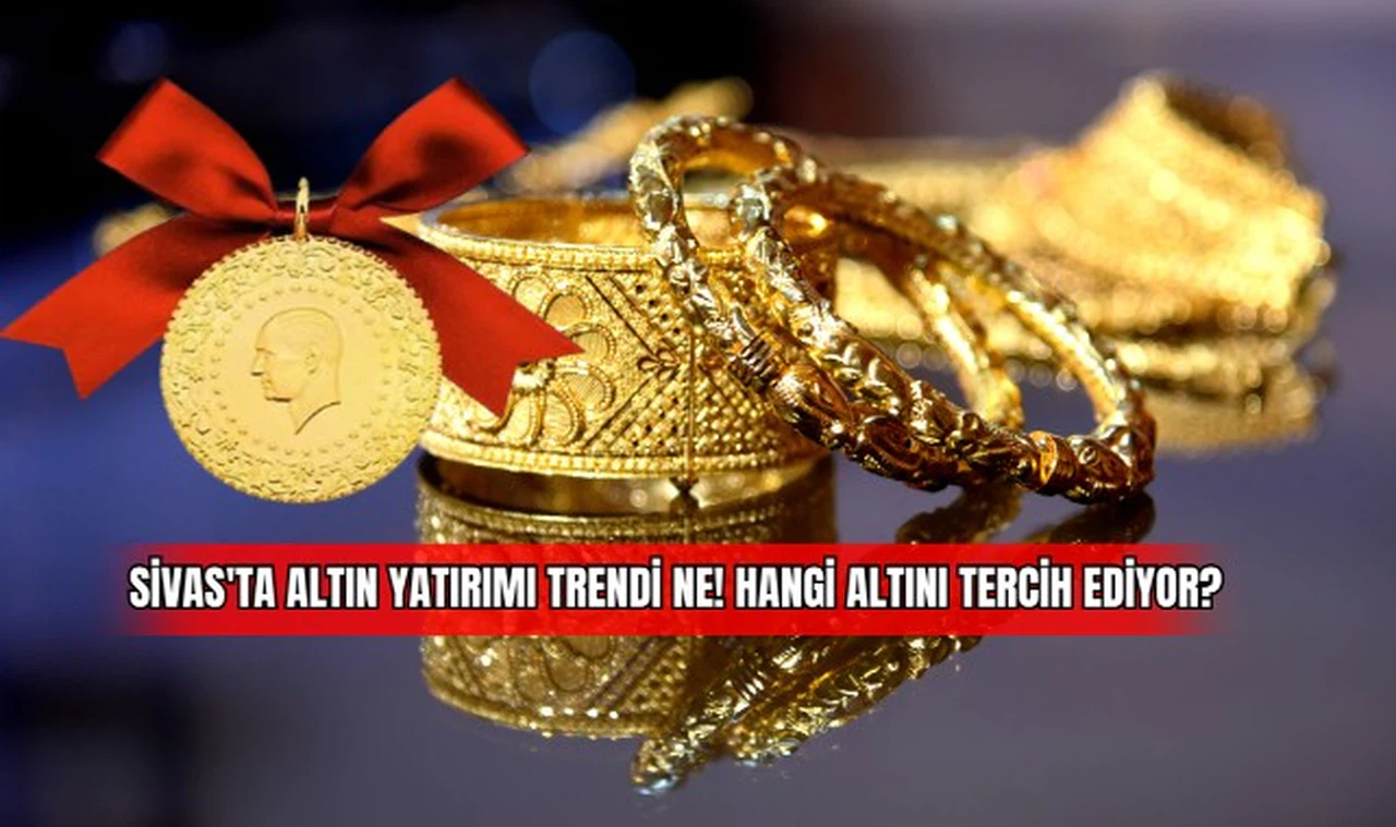 Sivas'ta Altın Yatırımı Trendi Ne! Hangi Altını Tercih Ediyor?