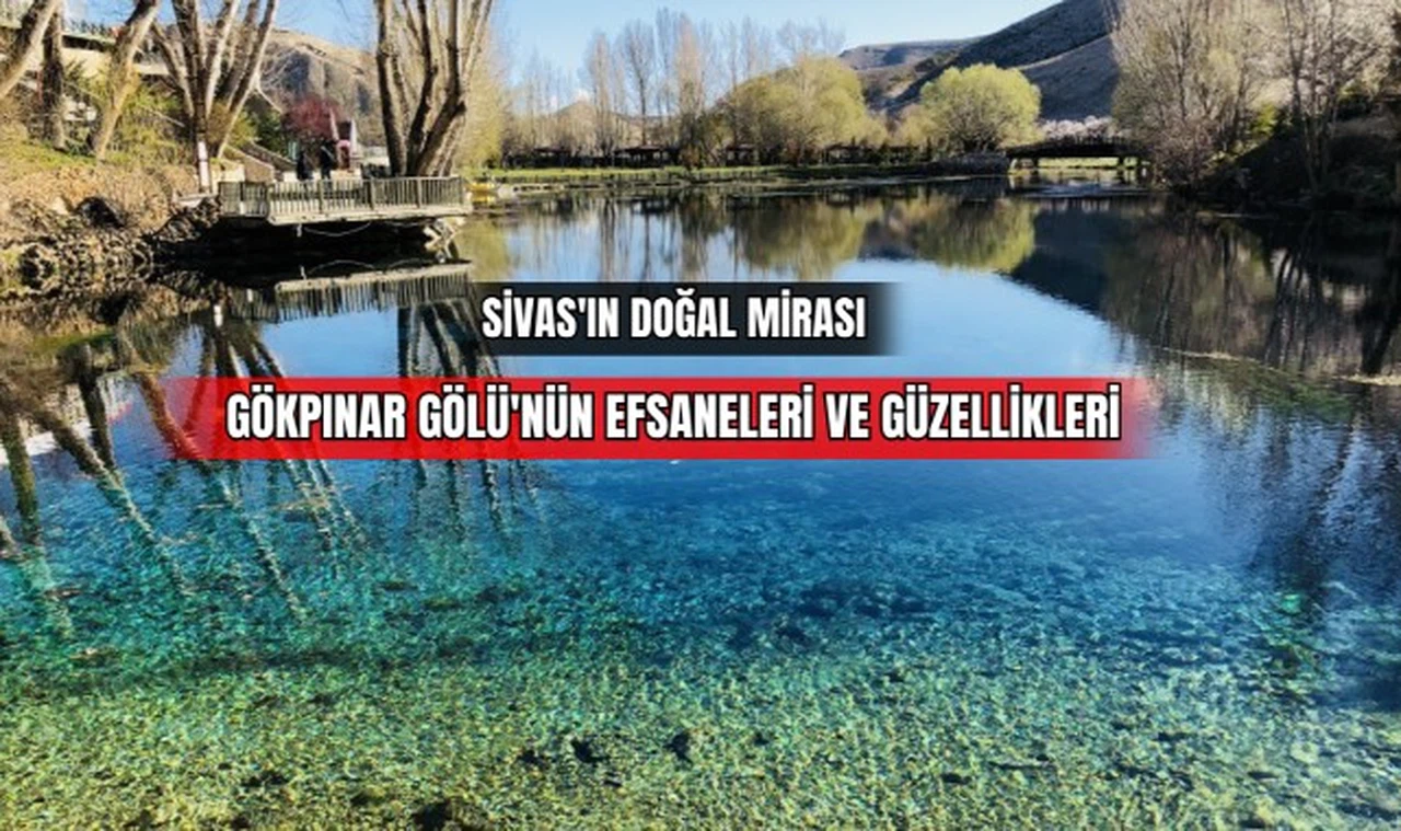 Sivas'ın Doğal Mirası Gökpınar Gölü'nün Efsaneleri ve Güzellikleri 