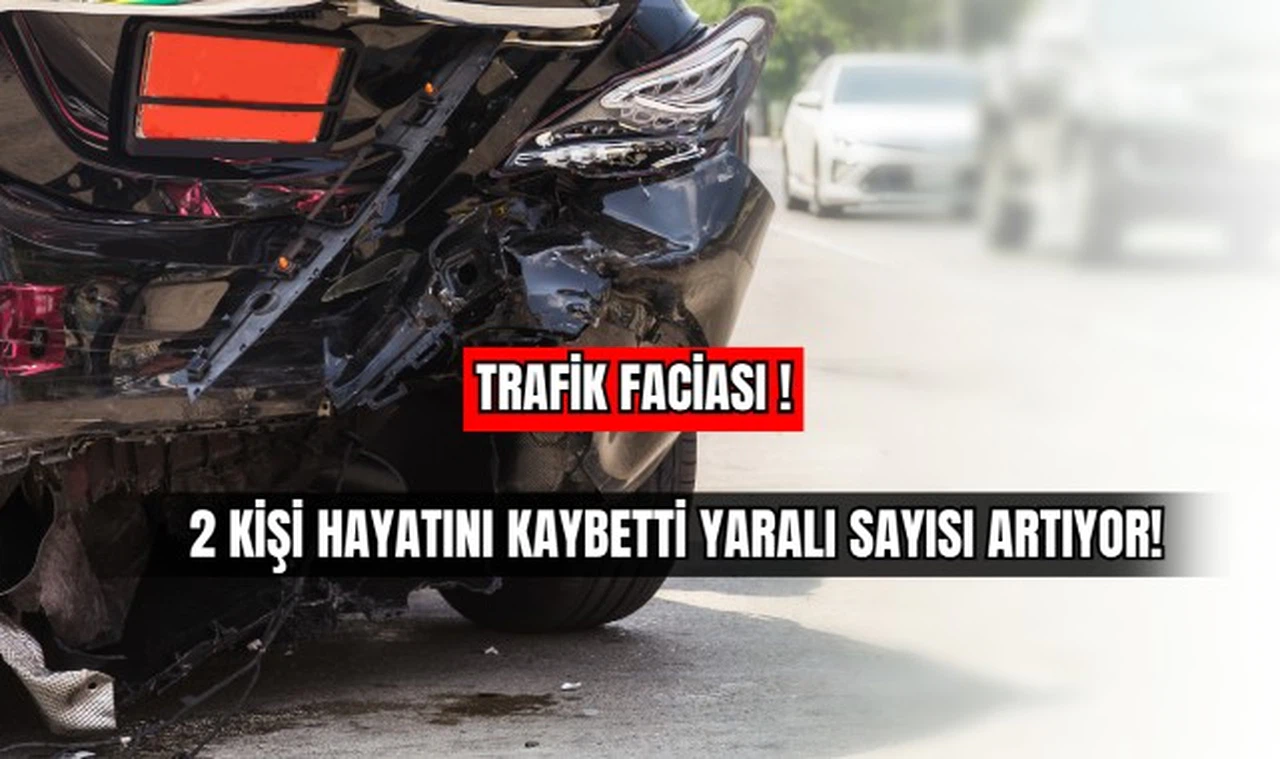 Trafik Faciası 2 Kişi Hayatını Kaybetti Yaralı Sayısı Artıyor! 