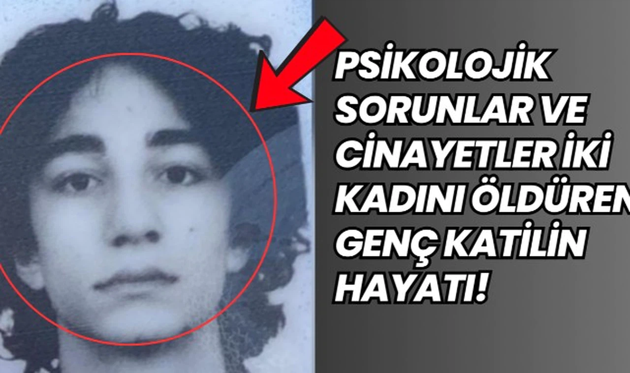 Psikolojik Sorunlar ve Cinayetler: İki Kadını Öldüren Genç Katilin Hayatı