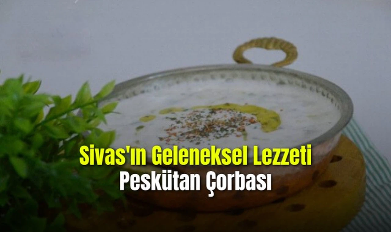 Sivas'ın Geleneksel Lezzeti Peskütan Çorbası