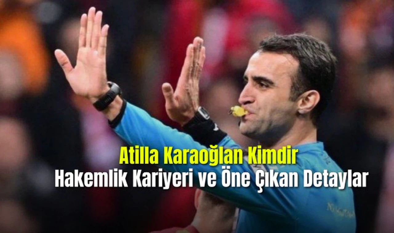 Atilla Karaoğlan Kimdir Hakemlik Kariyeri ve Öne Çıkan Detaylar
