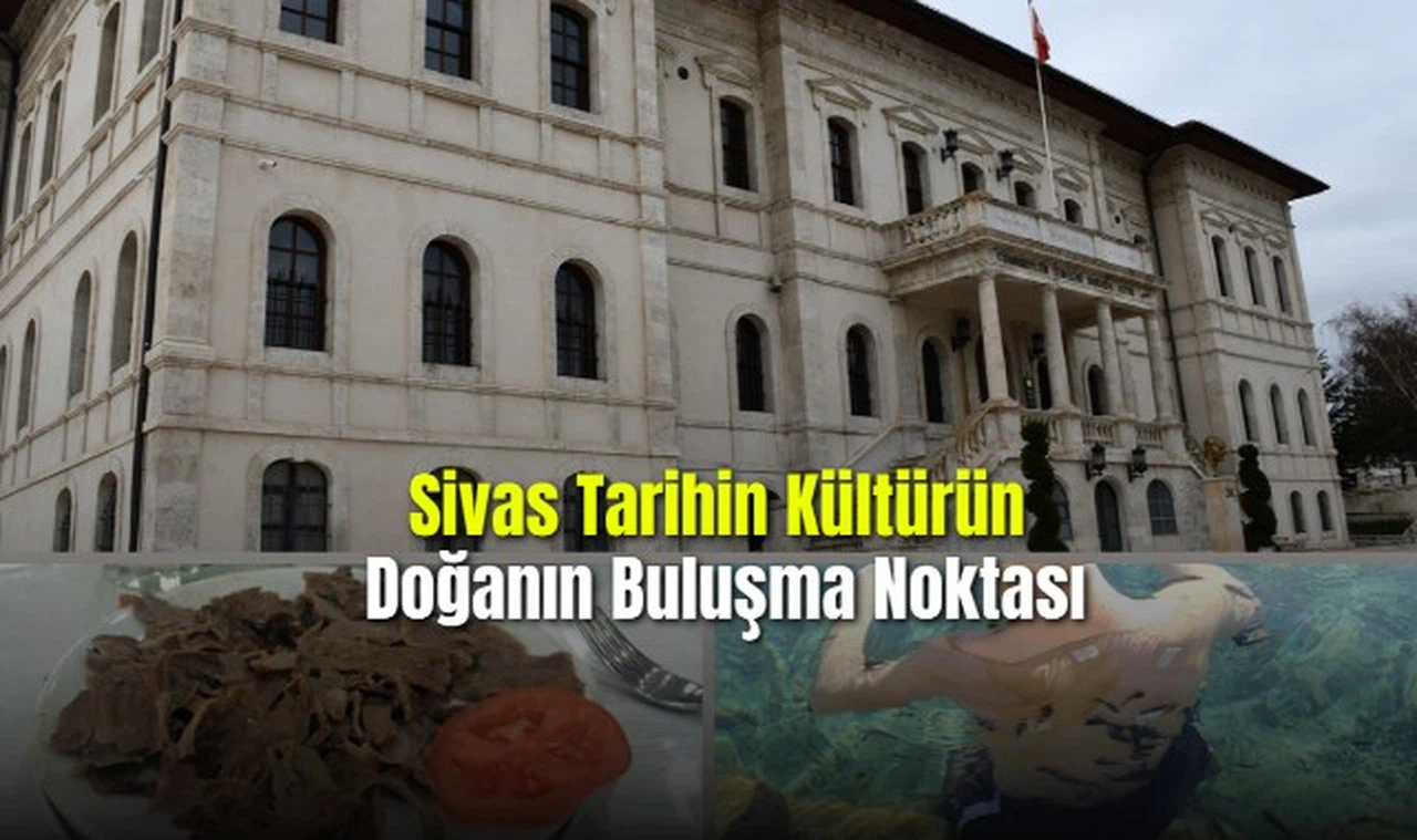 Sivas: Tarihin Kültürün Doğanın Buluşma Noktası