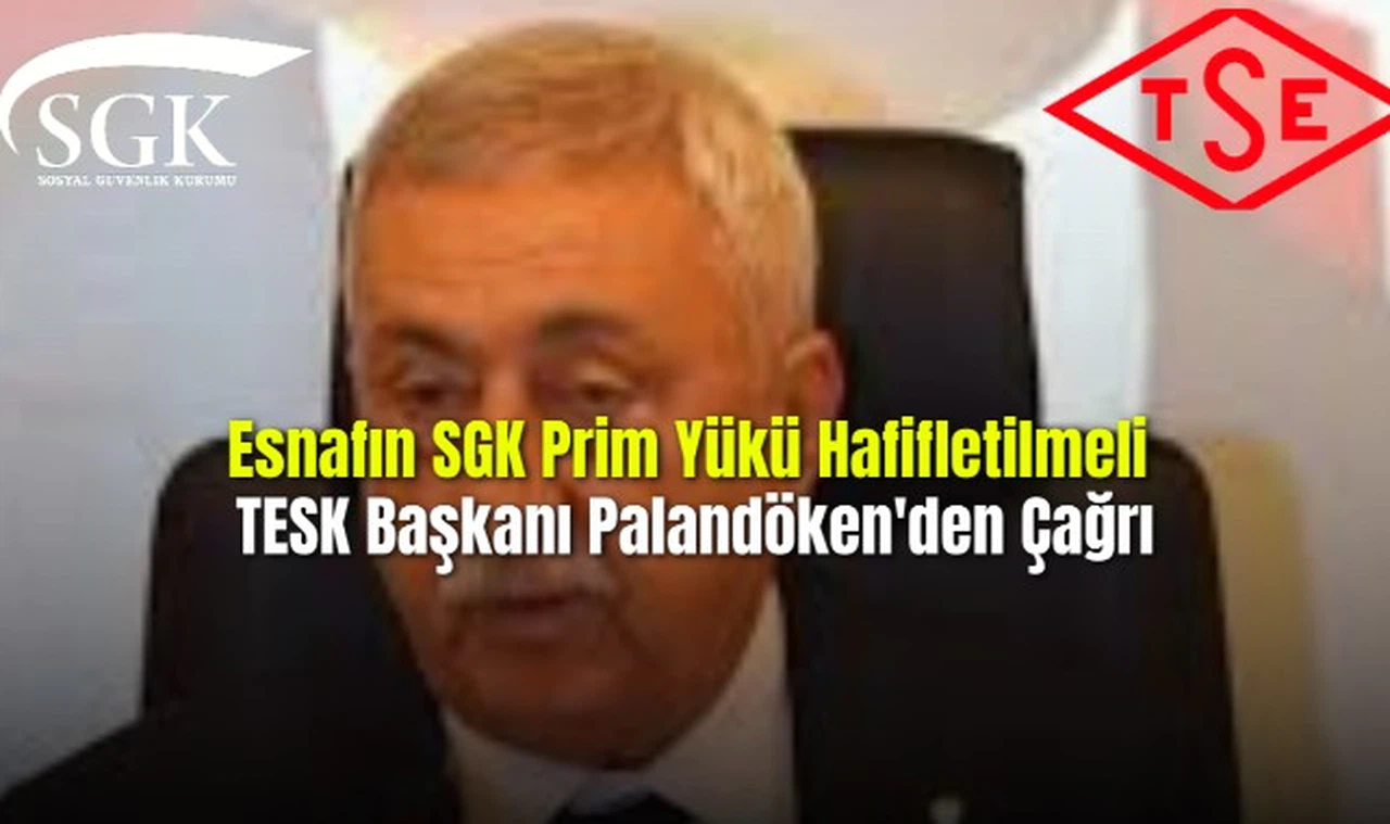  Esnafın SGK Prim Yükü Hafifletilmeli TESK Başkanı Palandöken'den Çağrı