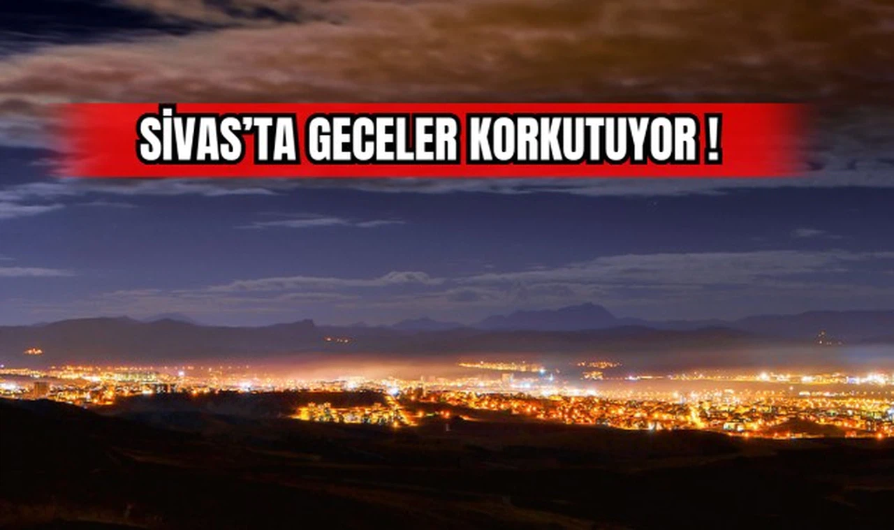 Sivas'ta Geceler Korkutuyor!  