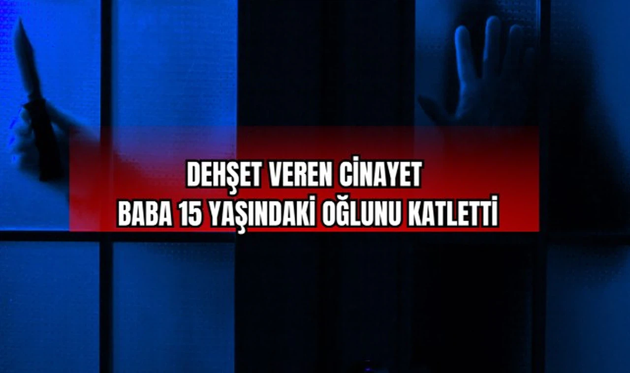 Dehşet Veren Cinayet Baba 15 Yaşındaki Oğlunu Katletti