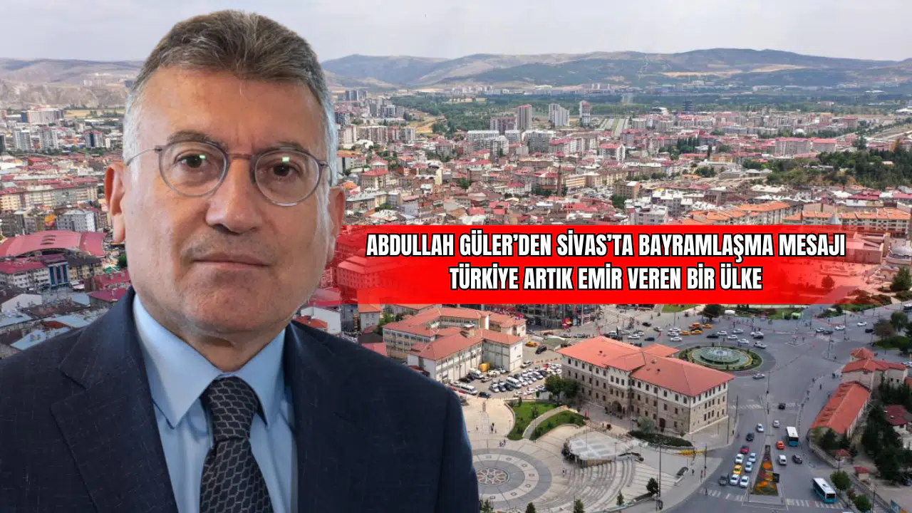 Abdullah Güler’den Sivas’ta Bayramlaşma Mesajı  Türkiye Artık Emir Veren Bir Ülke
