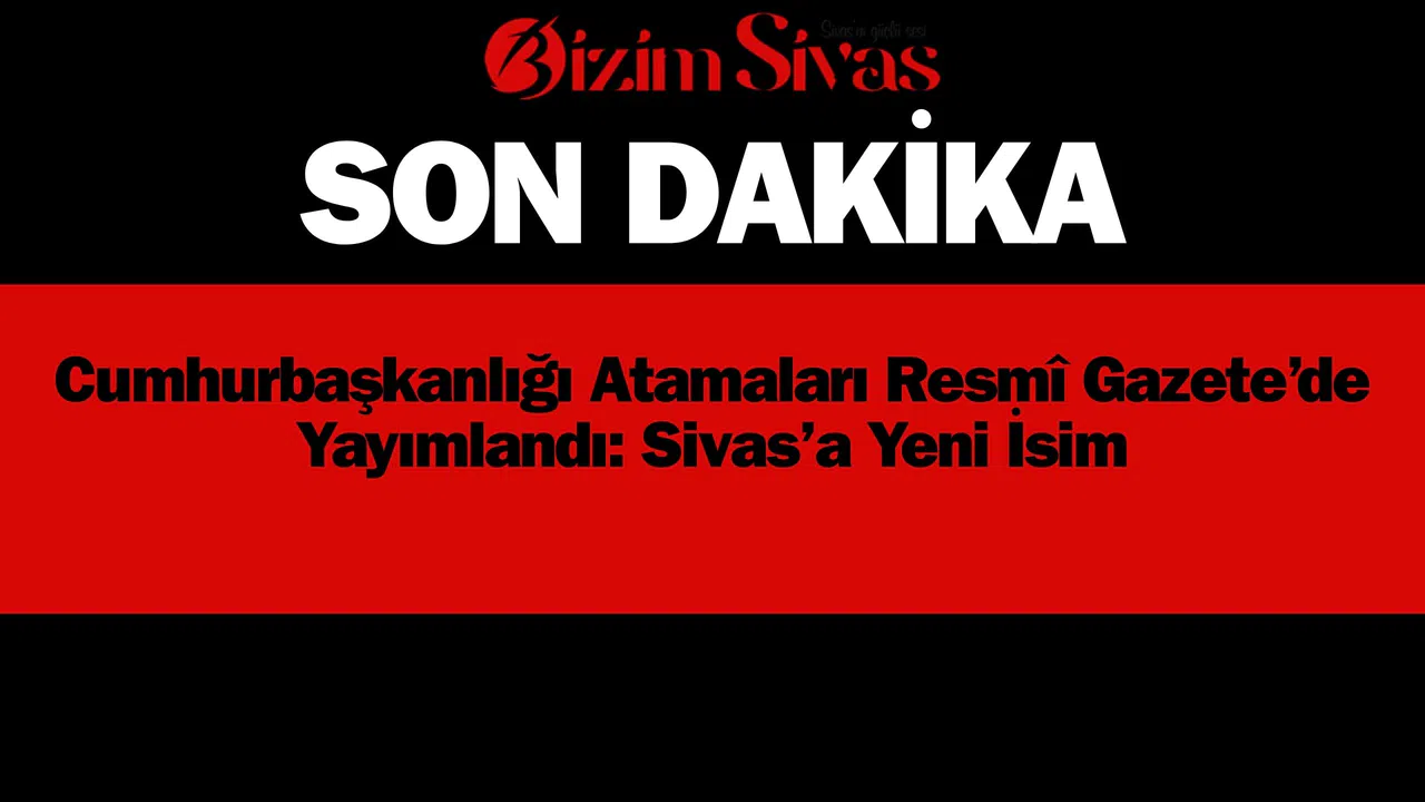 Cumhurbaşkanlığı Atamaları Resmî Gazete’de Yayımlandı: Sivas’a Yeni İsim