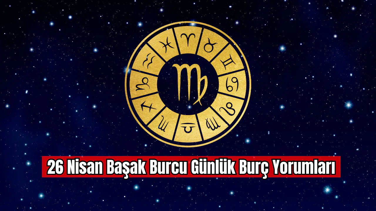 26 Nisan Başak Burcu Günlük Burç Yorumları