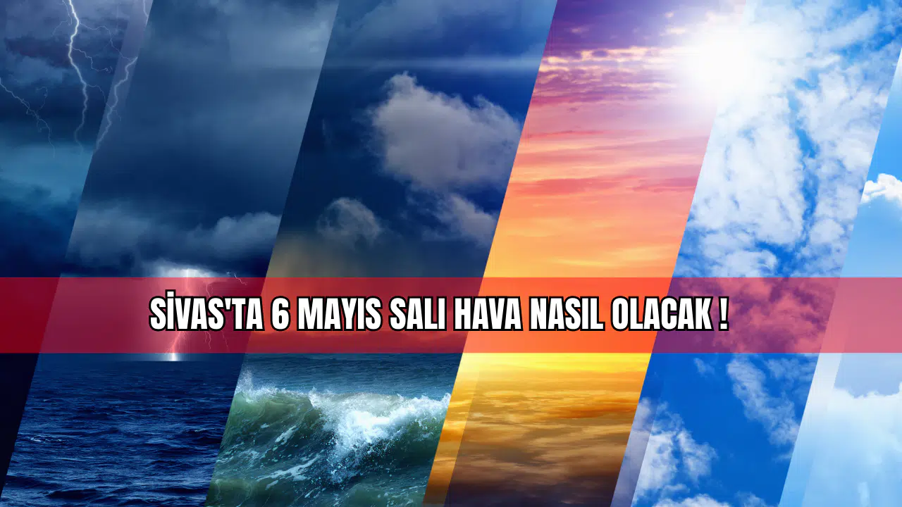 Sivas'ta 6 Mayıs Salı Hava Nasıl Olacak!