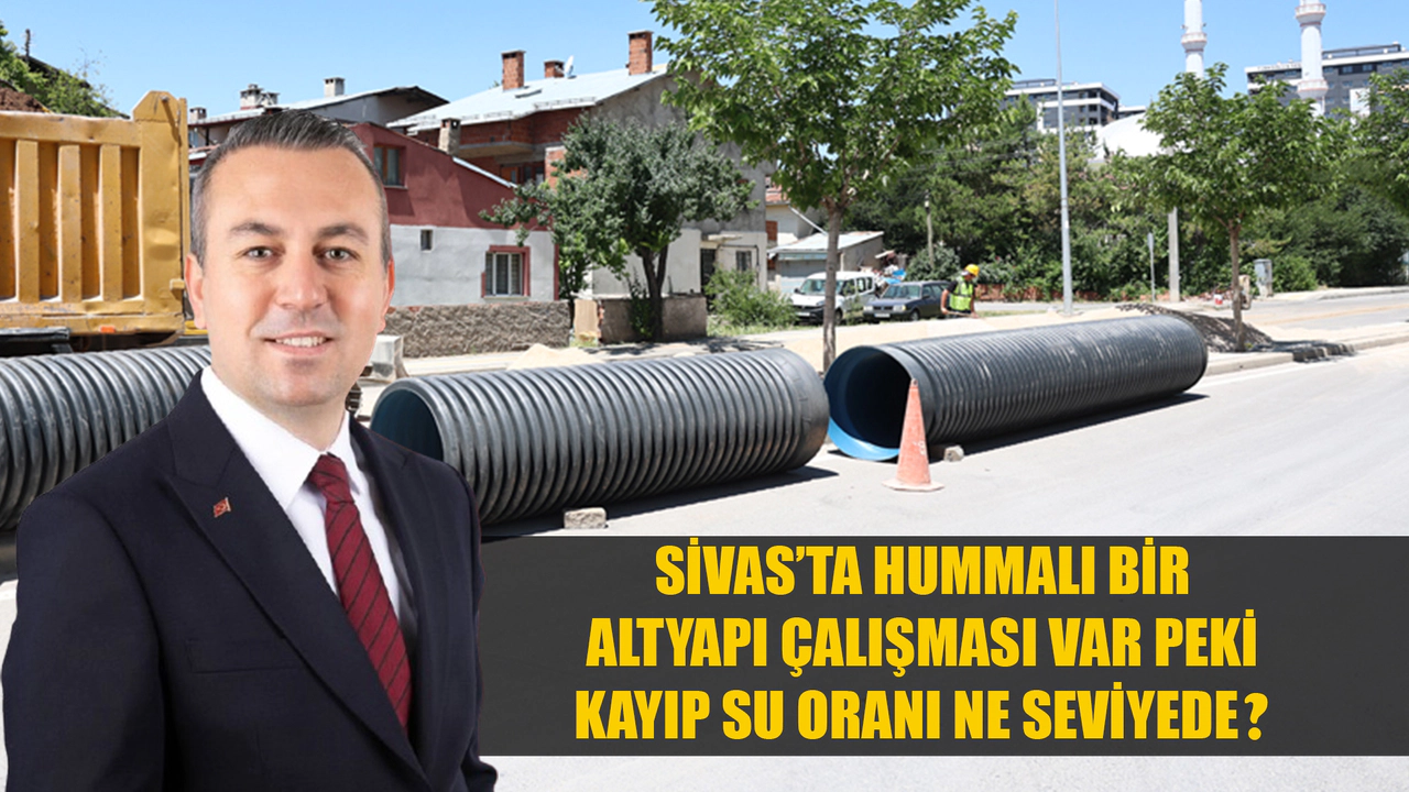 Sivas’ta hummalı bir altyapı çalışması var peki kayıp su oranı ne seviyede?