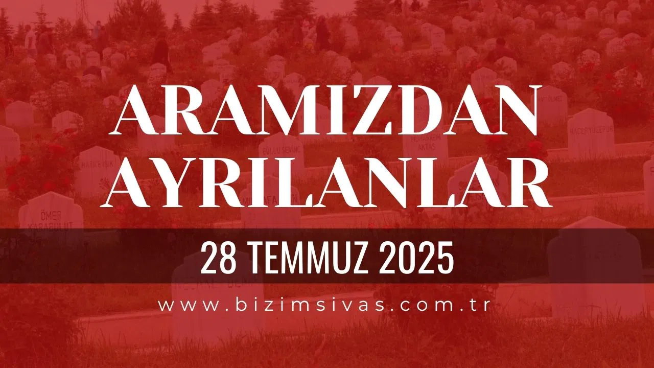 Sivas Aramızdan Ayrılanlar, 28 Temmuz 2025 Sivas Cenazeler, Sivas Vefat Edenler