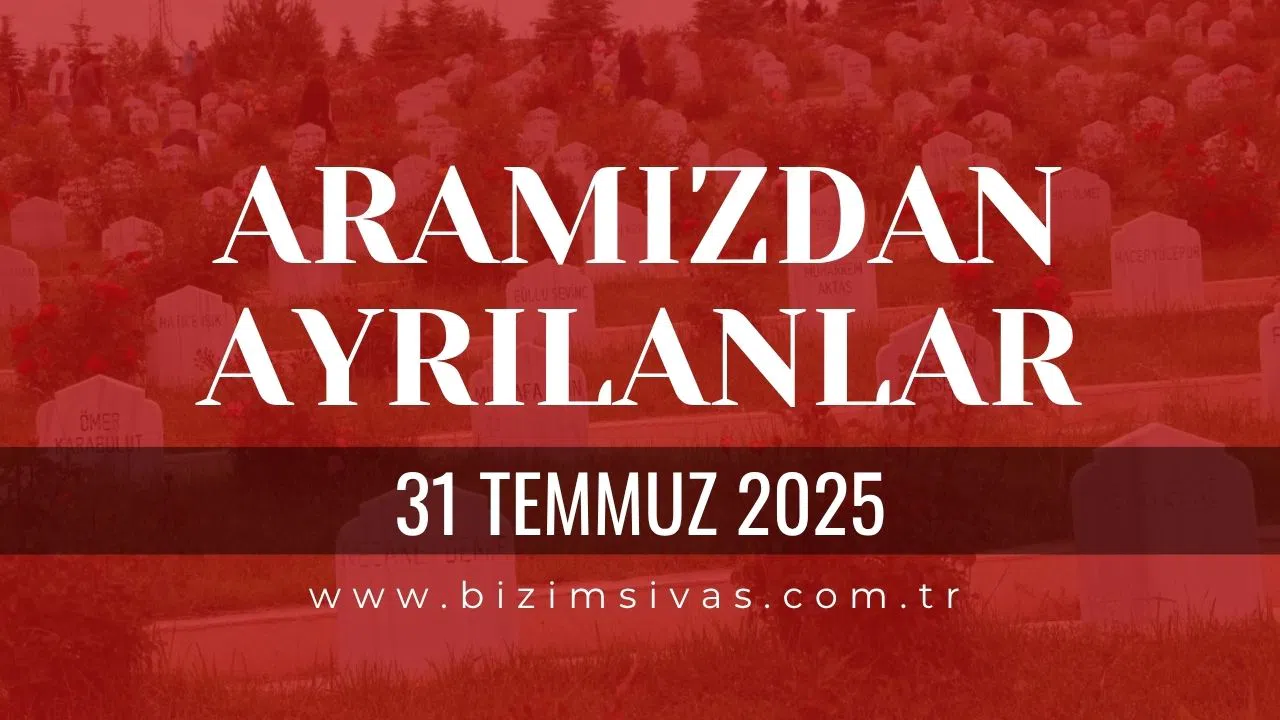 Sivas Aramızdan Ayrılanlar, 31 Temmuz 2025 Sivas Cenazeler, Sivas Vefat Edenler