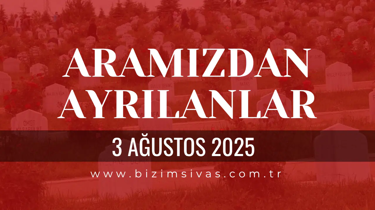 Sivas Aramızdan Ayrılanlar, 3 Ağustos 2025 Sivas Cenazeler, Sivas Vefat Edenler