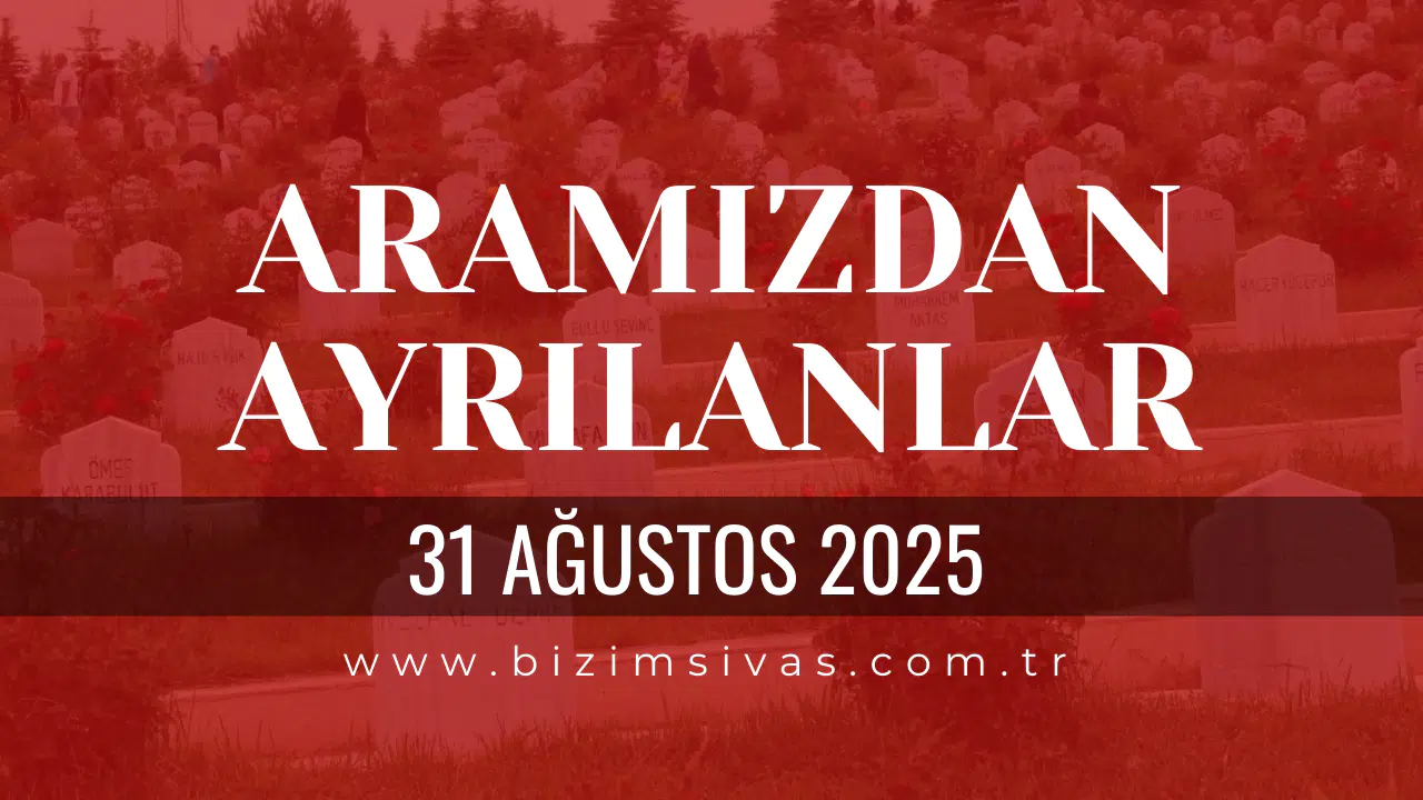 Sivas Aramızdan Ayrılanlar 31 Ağustos 2025
