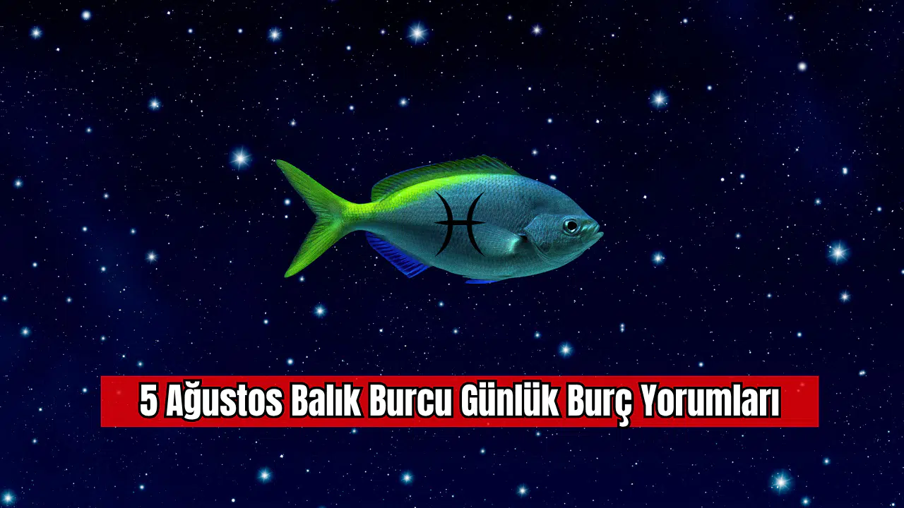 5 Ağustos Balık Burcu Günlük Burç Yorumları