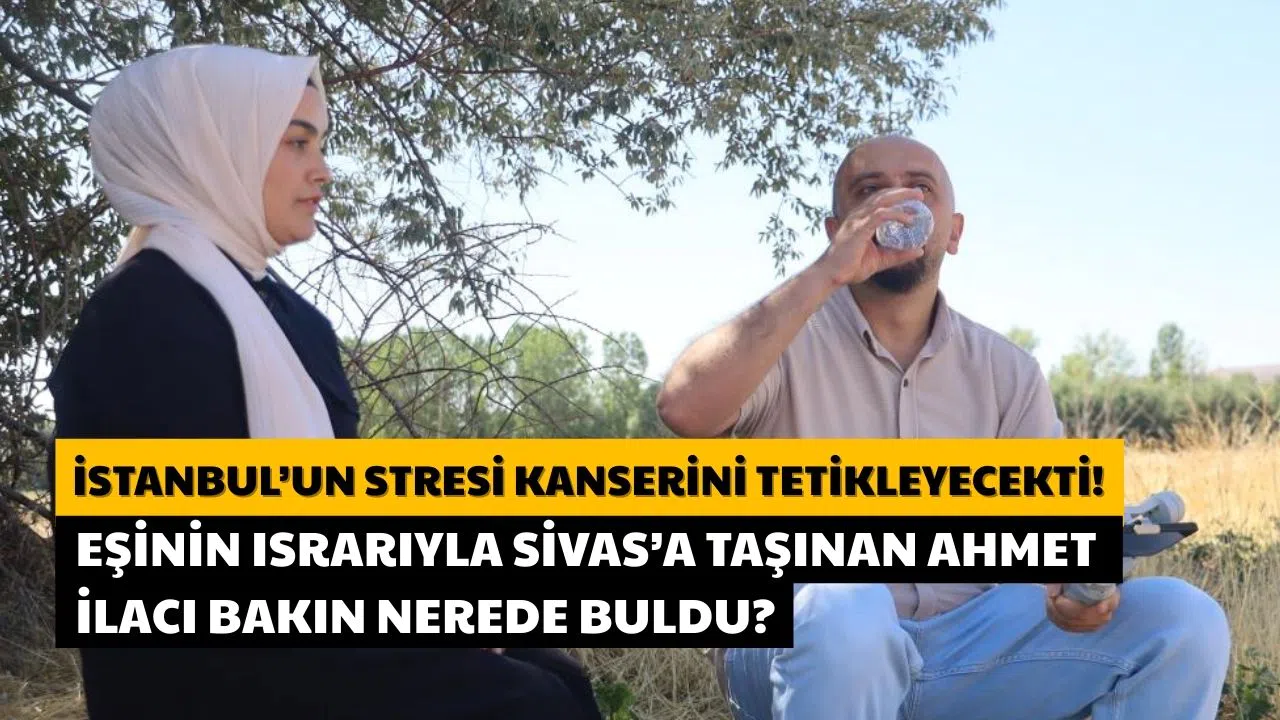 İstanbul'un Stresi Kanserini Tetikleyecekti! Eşinin Israrıyla Sivas'a Taşındı!