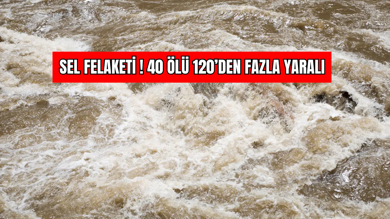 Sel Felaketi ! 40 Ölü 120’den Fazla Yaralı