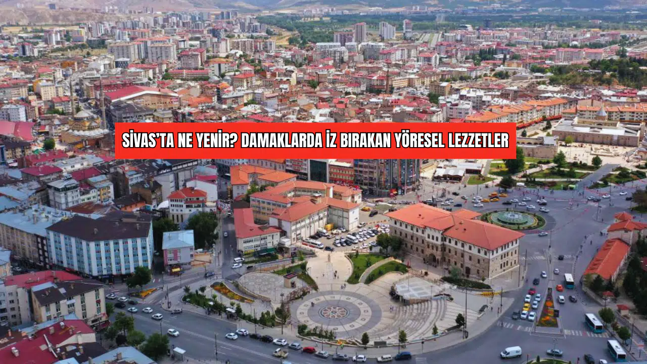 Sivas’ta Ne Yenir? Damaklarda İz Bırakan Yöresel Lezzetler