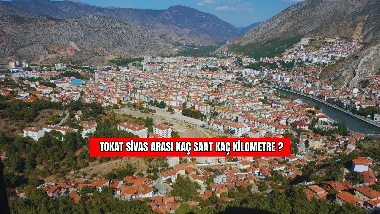 Tokat – Sivas Arası Kaç Saat, Kaç Kilometre?