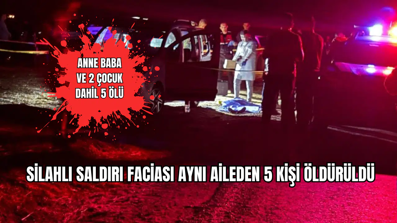 Silahlı Saldırı Faciası Aynı Aileden 5 Kişi Yaşamını Yitirdi
