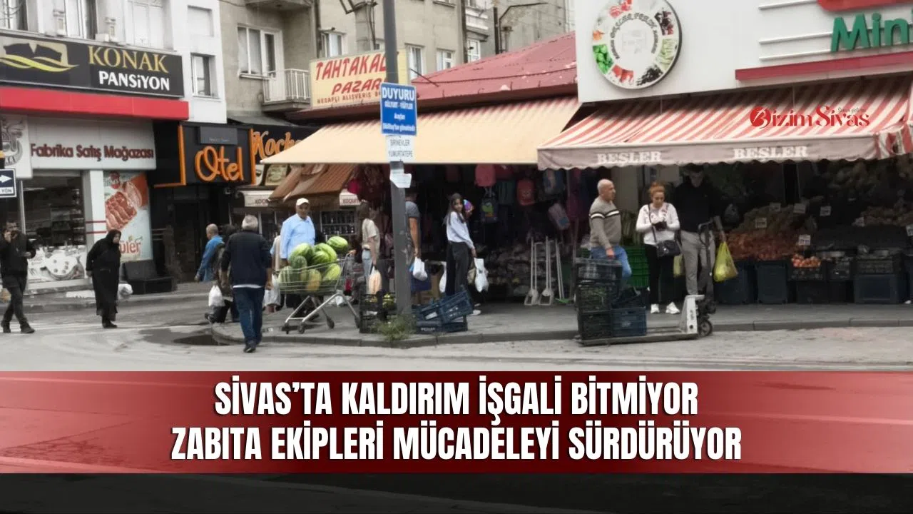 Sivas’ta kaldırım işgali bitmiyor! Zabıta ekipleri mücadeleyi sürdürüyor
