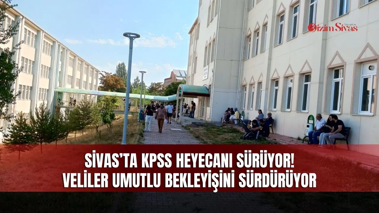 Sivas’ta KPSS heyecanı sürüyor! Veliler umutlu bekleyişini sürdürüyor
