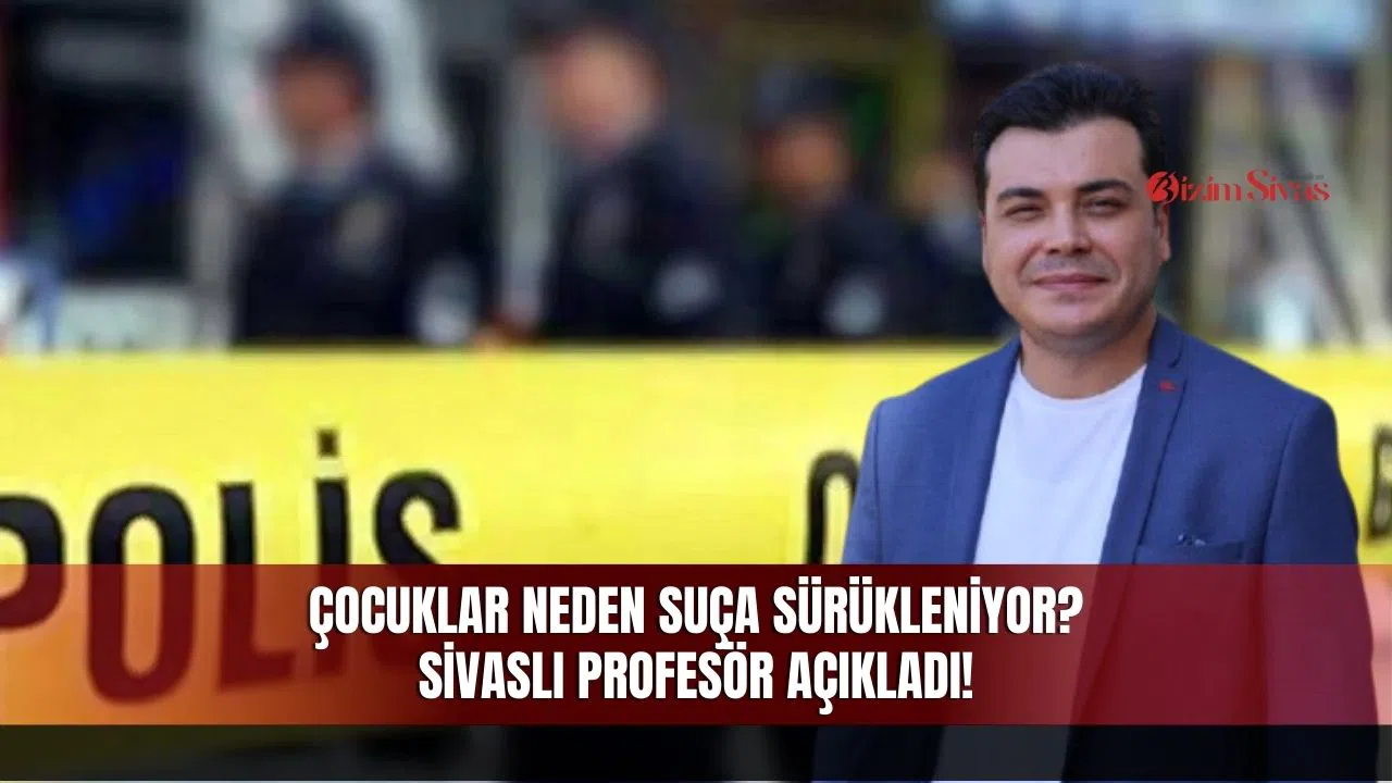 Çocuklar Neden Suça Sürükleniyor? Sivaslı Uzman İsim Açıkladı!