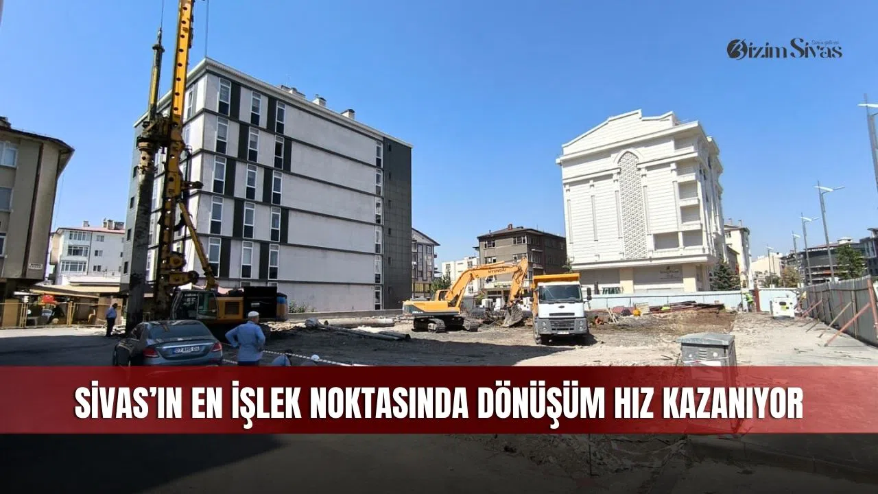 Sivas’ın en işlek noktasında dönüşüm hız kazanıyor