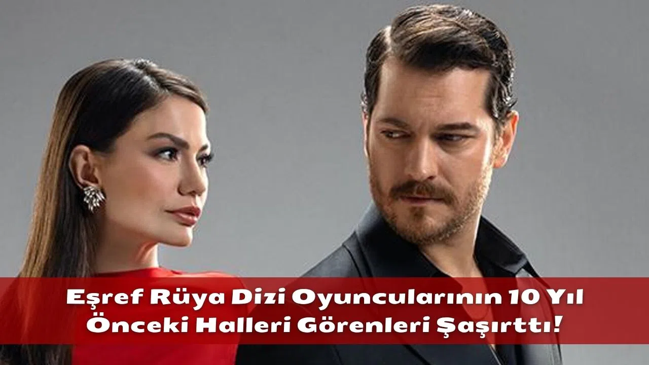 Eşref Rüya Dizi Oyuncularının 10 Yıl Önceki Halleri Görenleri Şaşırttı!
