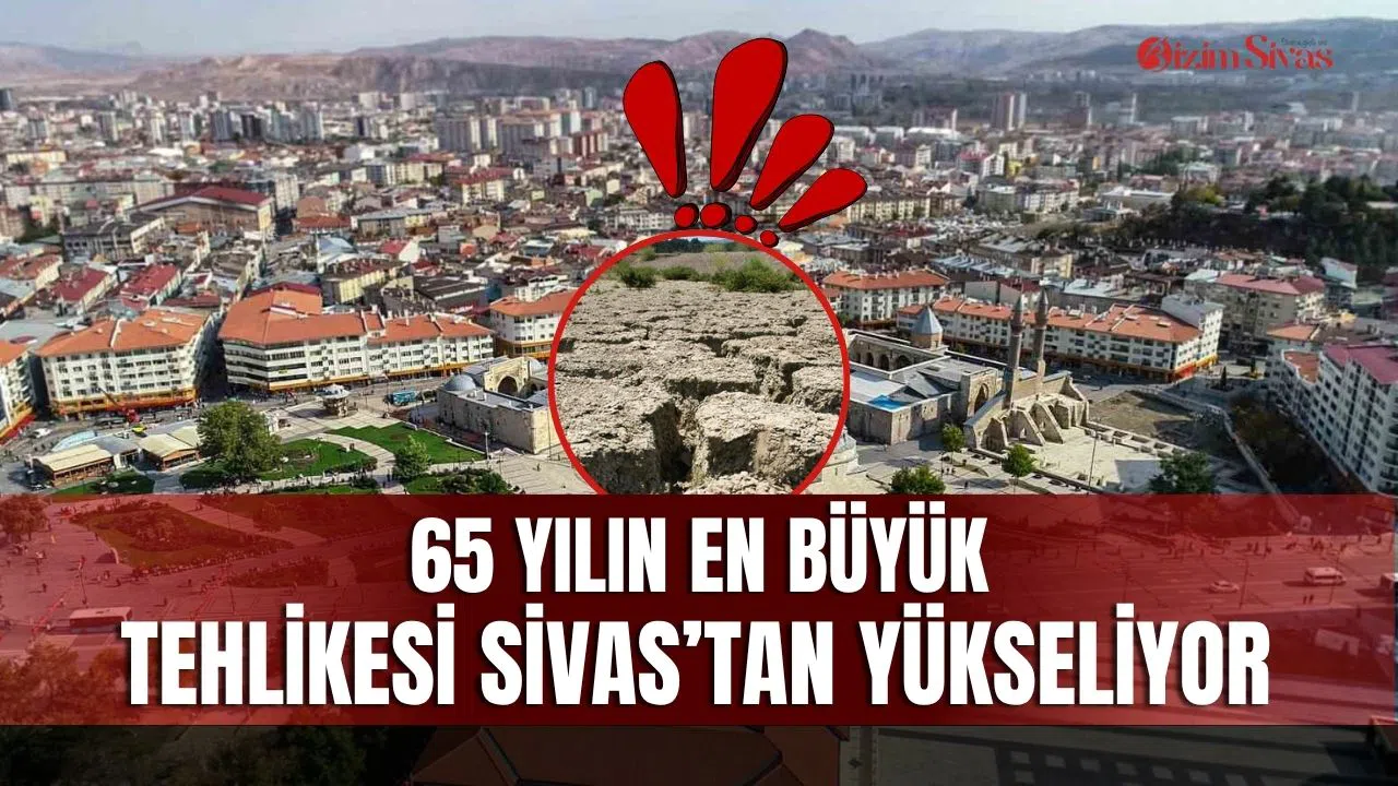 65 yılın en büyük tehlikesi Sivas’tan yükseliyor