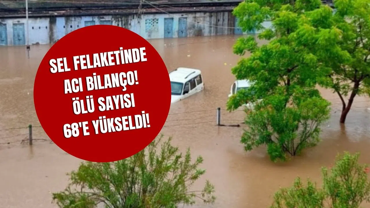 Sel Felaketinde Acı Bilanço! Ölü Sayısı 68'e Yükseldi!