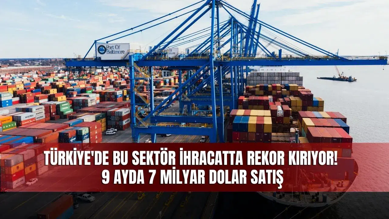 Türkiye'de Bu Sektör İhracatta Rekor Kırıyor! 9 Ayda 7 Milyar Dolarlık Satış Gerçekleşti