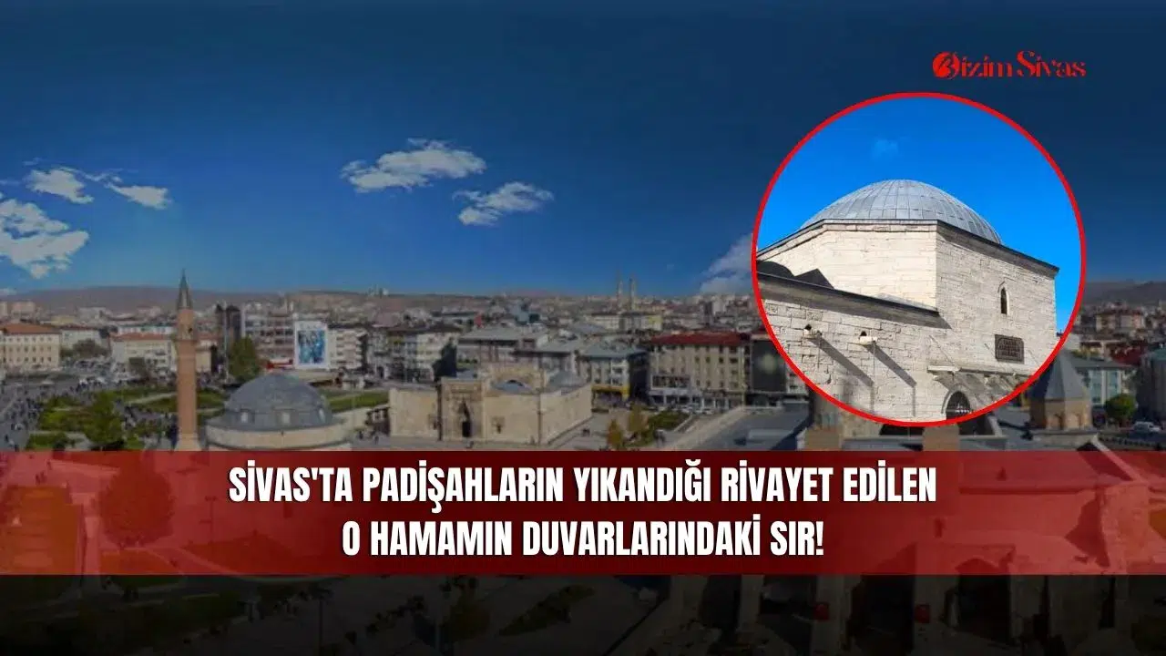 Sivas'ta Padişahların Yıkandığı Rivayet Edilen O Hamamın Duvarlarındaki Sır!