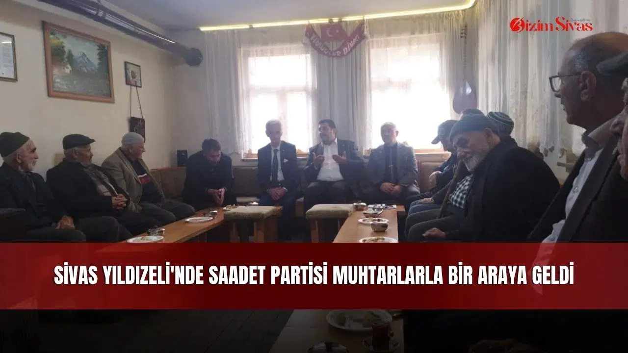 Sivas Yıldızeli'nde Saadet Partisi muhtarlarla bir araya geldi