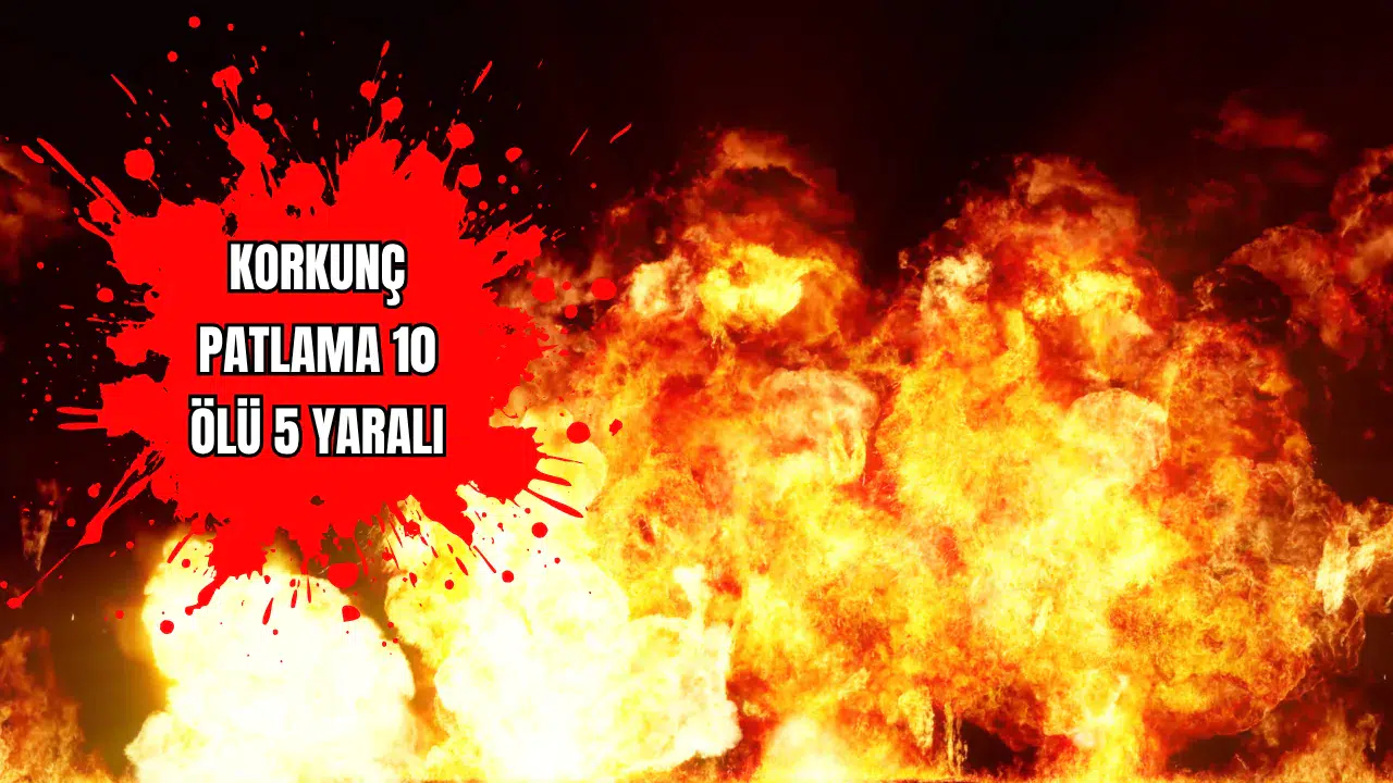 Korkunç Patlama 10 Ölü 5 Yaralı