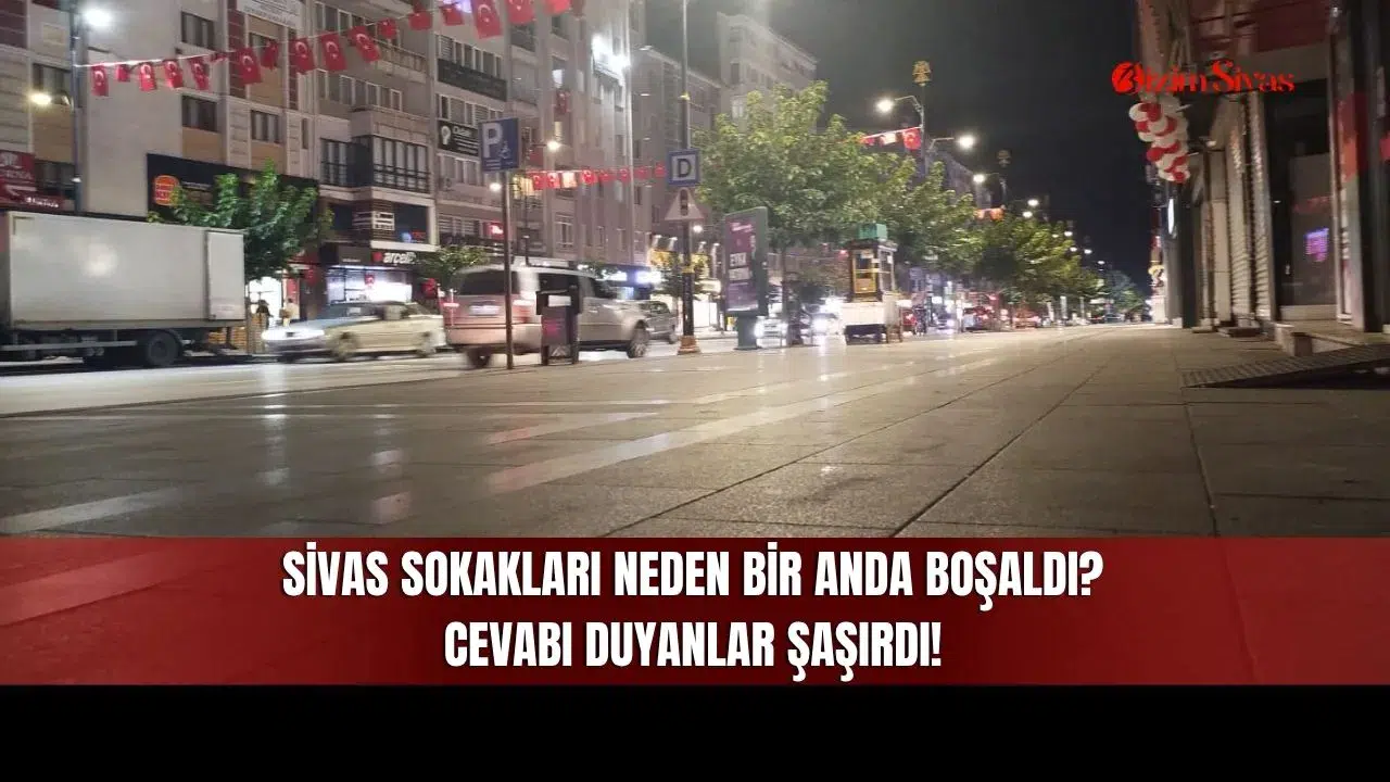 Sivas sokakları neden bir anda boşaldı? Cevabı duyanlar şaşırdı!