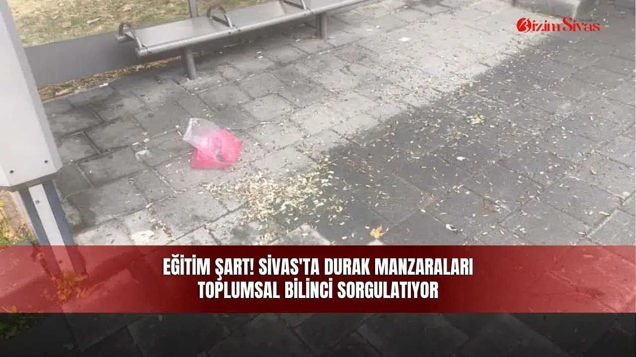 Eğitim Şart! Sivas'ta Durak Manzaraları Toplumsal Bilinci Sorgulatıyor