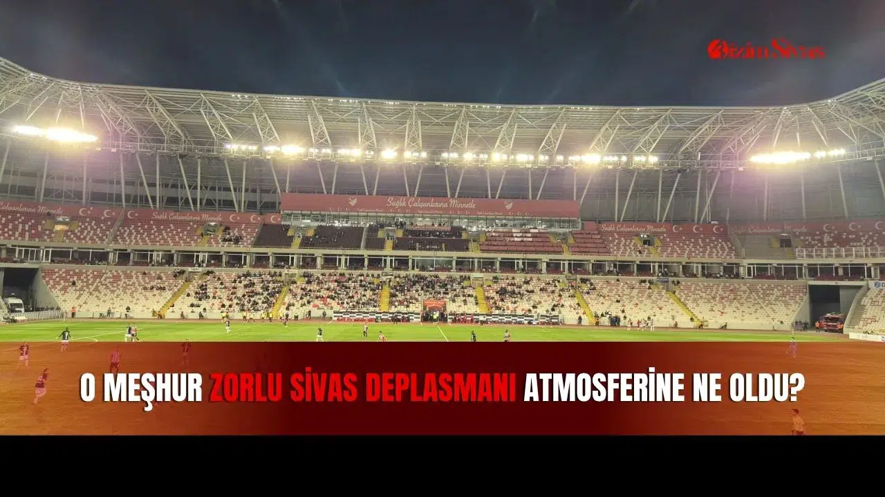 O Meşhur Zorlu Sivas Deplasmanı Atmosferine Ne Oldu?