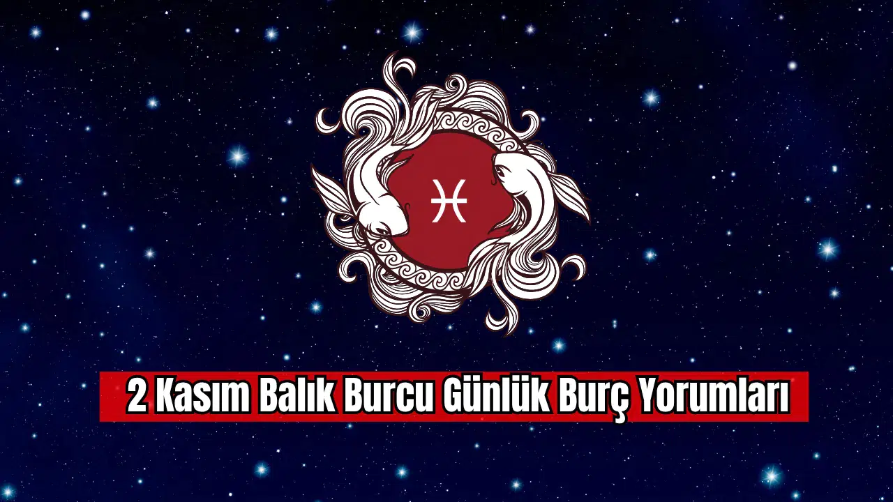 2 Kasım Balık Burcu Günlük Burç Yorumları