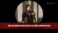 Sivas’tan Hümeyra Bozbek, Antalya’da Türkiye şampiyonu oldu!