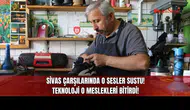 Sivas Çarşılarında O Sesler Sustu! Teknoloji O Meslekleri Bitirdi!