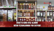 Sivas'ta Kuru Ayaz Alarmı! Aktar Tezgahlarında Yok Satıyor!