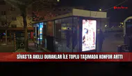 Sivas'ta akıllı duraklar ile toplu taşımada konfor arttı