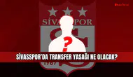 Sivas’ta transfer umudu dosyalara takıldı! Sivasspor ne yapacak?