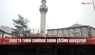 Sivas'ta Tarihi camideki sorun çözüme kavuşuyor!