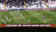 10 kişi bahane değil! Sivasspor sahasında sınıfta kaldı!
